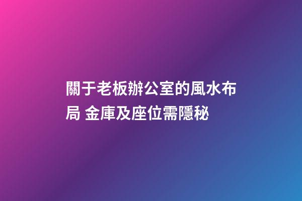 關于老板辦公室的風水布局 金庫及座位需隱秘